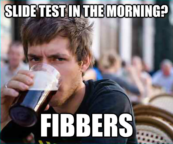 Slide test in the morning? Fibbers  College Senior