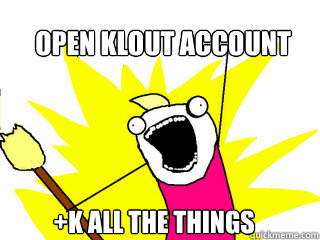 Open Klout account +K all the things  All The Things