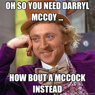 OH SO YOU NEED DARRYL MCCOY ... HOW BOUT A MCCOCK INSTEAD  Condescending Wonka