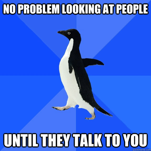 No problem looking at people until they talk to you  Socially Awkward Penguin