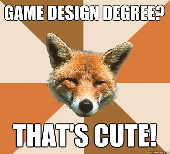 GAme DEsign degree?
 that's cute!  Condescending Fox