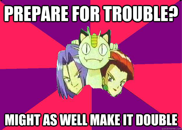 Prepare for trouble? Might as well make it double  Team Rocket