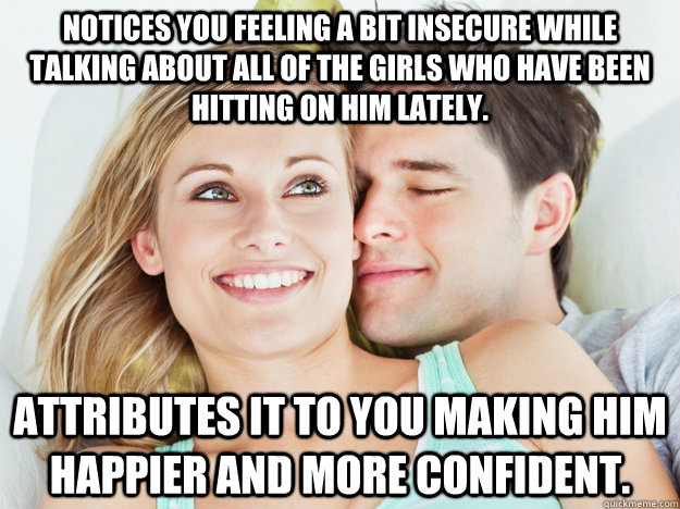 Notices you feeling a bit insecure while talking about all of the girls who have been hitting on him lately. Attributes it to you making him happier and more confident. - Notices you feeling a bit insecure while talking about all of the girls who have been hitting on him lately. Attributes it to you making him happier and more confident.  Good Guy Boyfriend