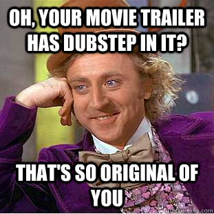 Oh, your movie trailer has dubstep in it? that's so original of you  Condescending Wonka