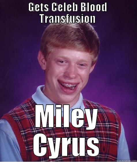 GETS CELEB BLOOD TRANSFUSION MILEY CYRUS Bad Luck Brian