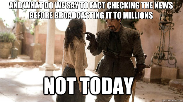 And what do we say to fact checking the news
before broadcasting it to millions Not Today - And what do we say to fact checking the news
before broadcasting it to millions Not Today  Arya not today