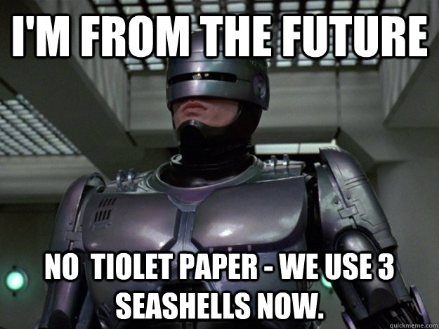 I'm from the future no  tiolet paper - we use 3 seashells now.  