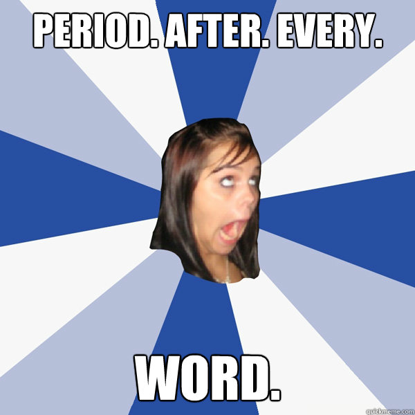 period. after. every. word.  Annoying Facebook Girl