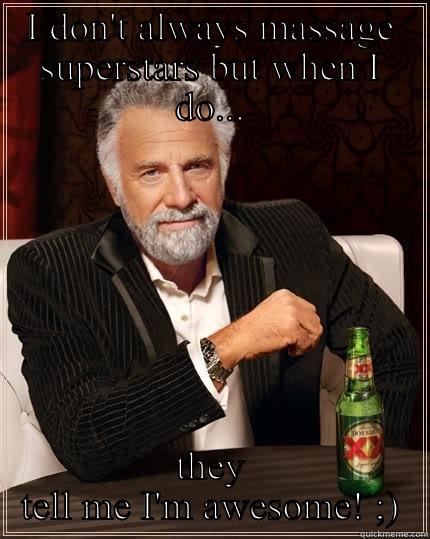 I DON'T ALWAYS MASSAGE SUPERSTARS BUT WHEN I DO... THEY TELL ME I'M AWESOME! ;) The Most Interesting Man In The World
