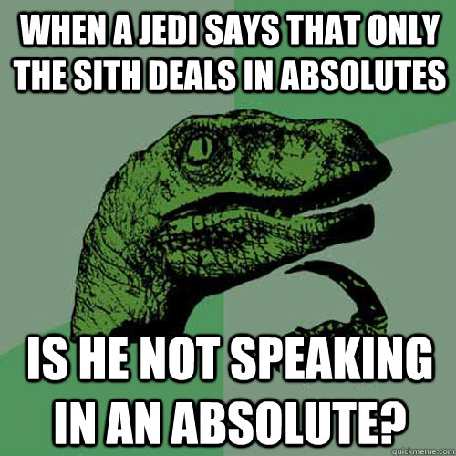 When a Jedi says that only the sith deals in absolutes is he not speaking in an absolute?  Philosoraptor
