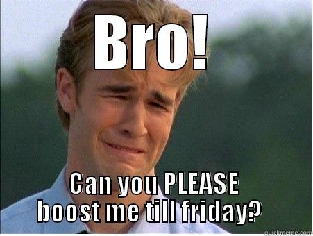 BRO! CAN YOU PLEASE BOOST ME TILL FRIDAY?   1990s Problems