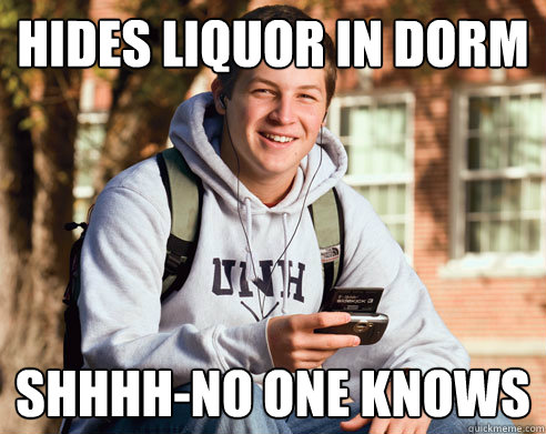 hides liquor in dorm shhhh-no one knows  College Freshman