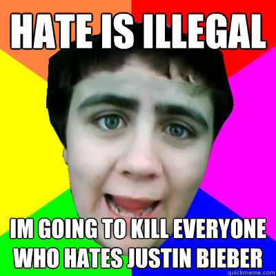 hate is illegal Im going to kill everyone who hates justin Bieber  