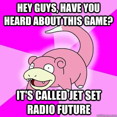 Hey Guys, Have you heard about this game? It's Called Jet Set Radio Future  Slowpoke