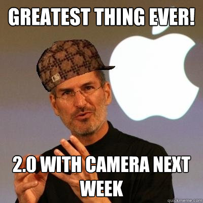 Greatest thing ever! 2.0 with camera next week  Scumbag Steve Jobs