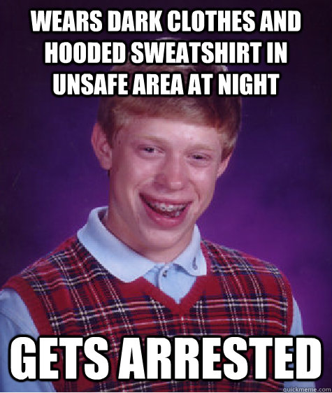 Wears dark clothes and hooded sweatshirt in unsafe area at night gets arrested  Bad Luck Brian
