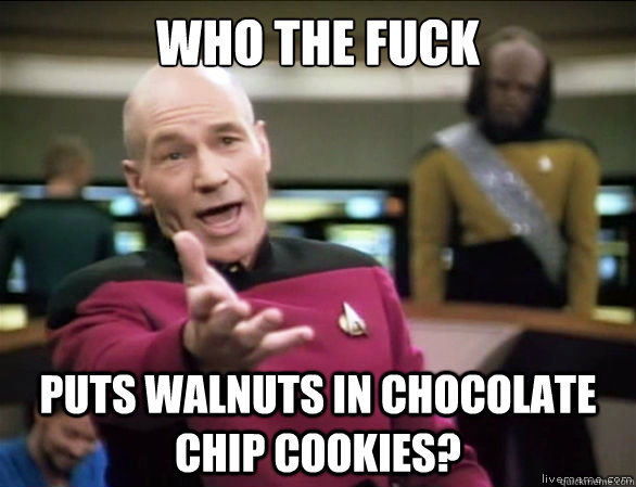 WHO THE FUCK PUTS WALNUTS IN CHOCOLATE CHIP COOKIES?  Annoyed Picard HD