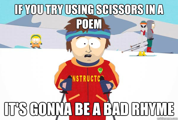if you try using scissors in a poem it's gonna be a bad rhyme - if you try using scissors in a poem it's gonna be a bad rhyme  Super Cool Ski Instructor