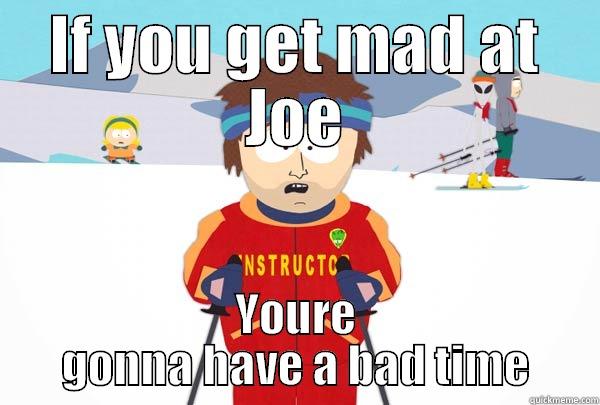 IF YOU GET MAD AT JOE YOURE GONNA HAVE A BAD TIME Super Cool Ski Instructor