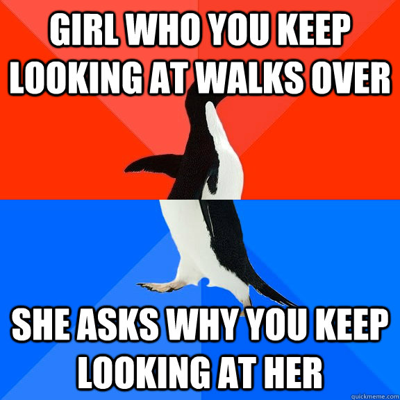 Girl who you keep looking at walks over she asks why you keep looking at her  Socially Awesome Awkward Penguin