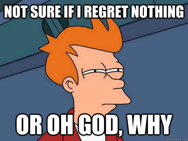 not sure if i regret nothing or oh god, why  Futurama Fry