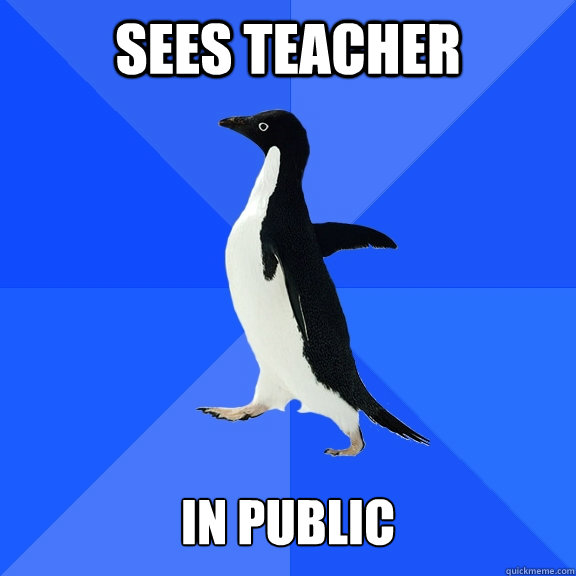 Sees teacher   In public  Socially Awkward Penguin