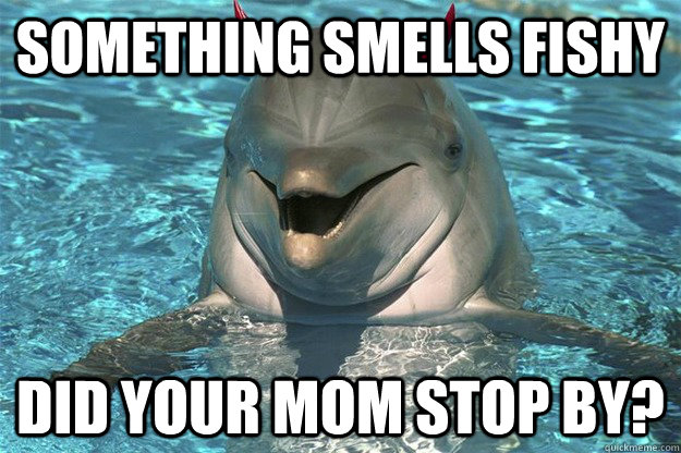 Something smells fishy did your mom stop by? - Something smells fishy did your mom stop by?  Misc