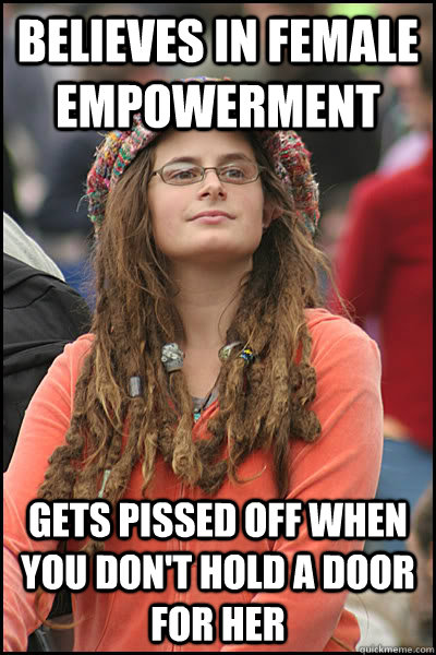 Believes in female empowerment gets pissed off when you don't hold a door for her  College Liberal