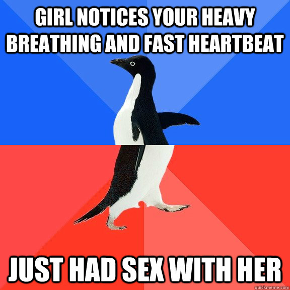 girl notices your heavy breathing and fast heartbeat just had sex with her - girl notices your heavy breathing and fast heartbeat just had sex with her  Socially Awkward Awesome Penguin