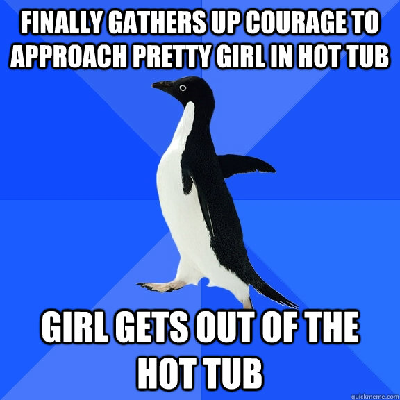 Finally gathers up courage to approach pretty girl in hot tub Girl gets out of the hot tub  Socially Awkward Penguin