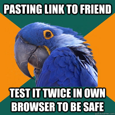 Pasting link to friend test it twice in own browser to be safe  Paranoid Parrot