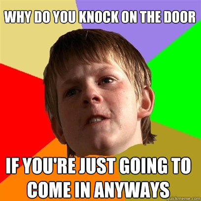 Why do you knock on the door If you're just going to come in anyways - Why do you knock on the door If you're just going to come in anyways  Angry School Boy