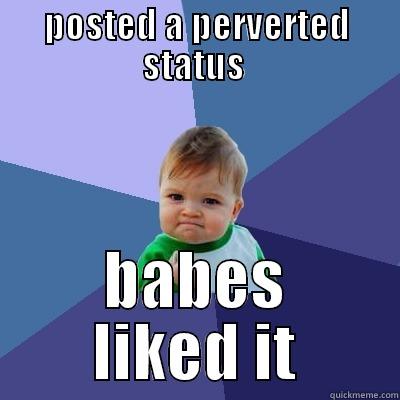 POSTED A PERVERTED STATUS  BABES LIKED IT Success Kid