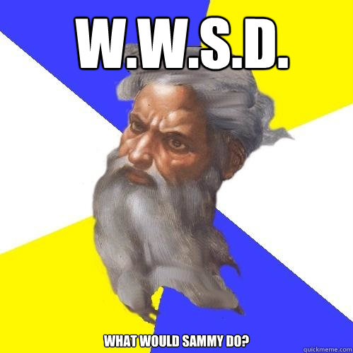  W.W.S.D. WHAT WOULD SAMMY DO?  Advice God
