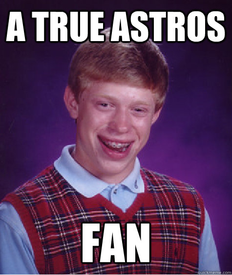 a true astros fan - a true astros fan  Bad Luck Brian