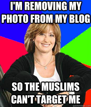 I'm removing my photo from my blog So the Muslims can't target me - I'm removing my photo from my blog So the Muslims can't target me  Sheltering Suburban Mom