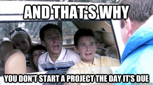 and that's why You don't start a project the day it's due  Arrested development