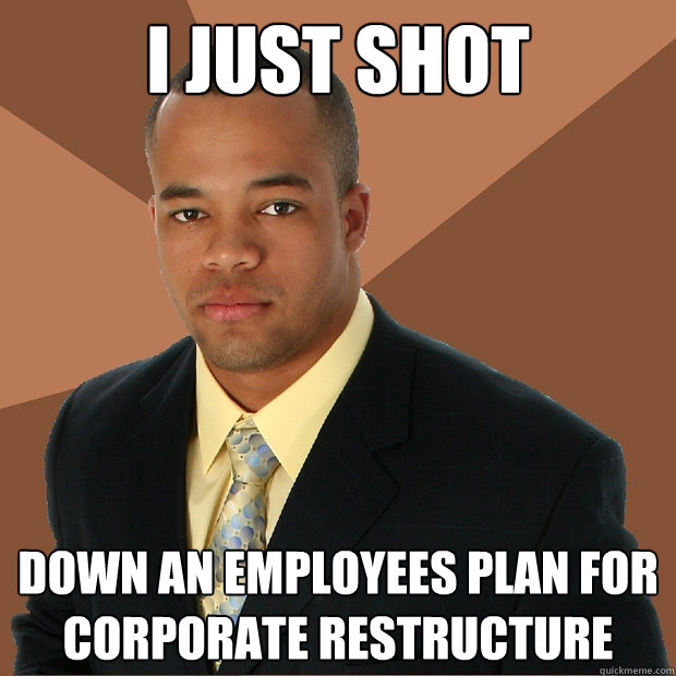I just shot down an employees plan for corporate restructure  Successful Black Man