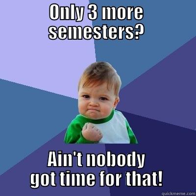 ONLY 3 MORE SEMESTERS? AIN'T NOBODY GOT TIME FOR THAT! Success Kid
