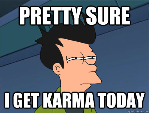 Pretty sure  I get karma today  Parallel Fry
