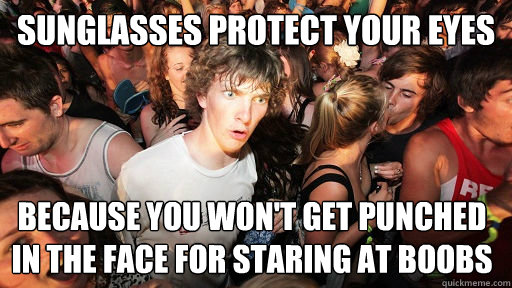 Sunglasses protect your eyes because you won't get punched in the face for staring at boobs  Sudden Clarity Clarence