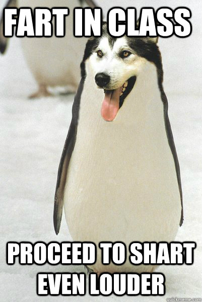 Fart in class proceed to shart even louder  Courageously Awkward Wolf