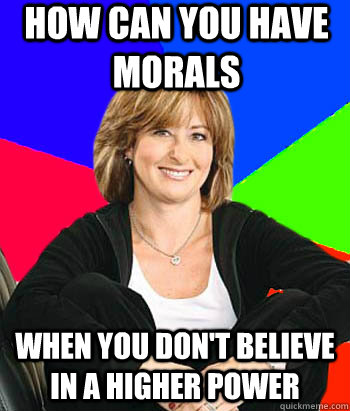 How Can you have morals when you don't believe in a higher power  Sheltering Suburban Mom