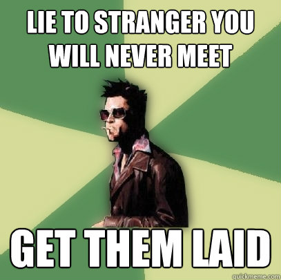 lie to stranger you will never meet get them laid  Helpful Tyler Durden