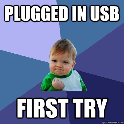Plugged in USB  First try  Success Kid