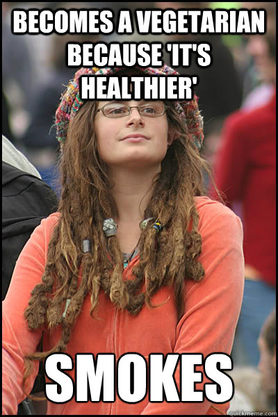 becomes a vegetarian because 'it's healthier' Smokes  College Liberal