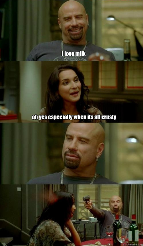 I love milk oh yes especially when its all crusty  Skinhead John v2