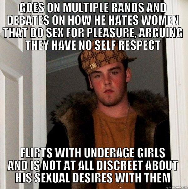 GOES ON MULTIPLE RANDS AND DEBATES ON HOW HE HATES WOMEN THAT DO SEX FOR PLEASURE, ARGUING THEY HAVE NO SELF RESPECT FLIRTS WITH UNDERAGE GIRLS AND IS NOT AT ALL DISCREET ABOUT HIS SEXUAL DESIRES WITH THEM Scumbag Steve