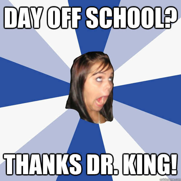 Day off School? Thanks Dr. King!  Annoying Facebook Girl