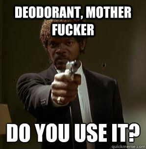 deodorant, Mother Fucker Do you use it?
  